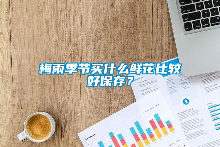 梅雨季節(jié)買(mǎi)什么鮮花比較好保存？