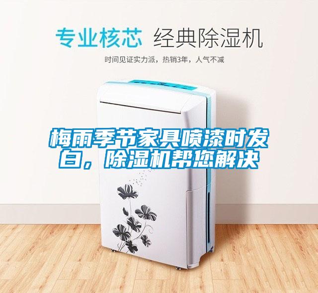 梅雨季節(jié)家具噴漆時(shí)發(fā)白，除濕機(jī)幫您解決