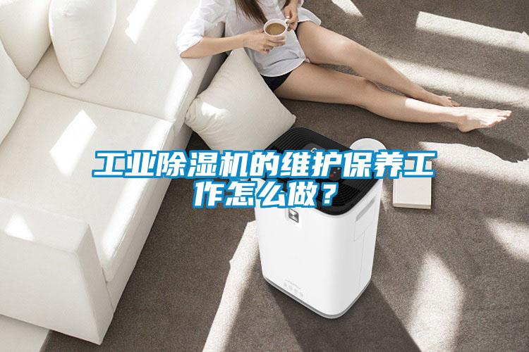 工業(yè)除濕機(jī)的維護(hù)保養(yǎng)工作怎么做？