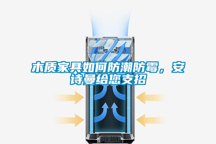 木質(zhì)家具如何防潮防霉，安詩曼給您支招