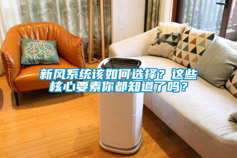 新風(fēng)系統(tǒng)該如何選擇？這些核心要素你都知道了嗎？