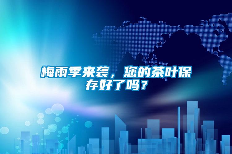 梅雨季來(lái)襲，您的茶葉保存好了嗎？