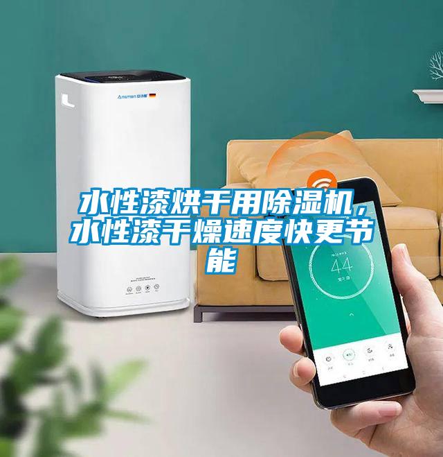 水性漆烘干用除濕機(jī)，水性漆干燥速度快更節(jié)能