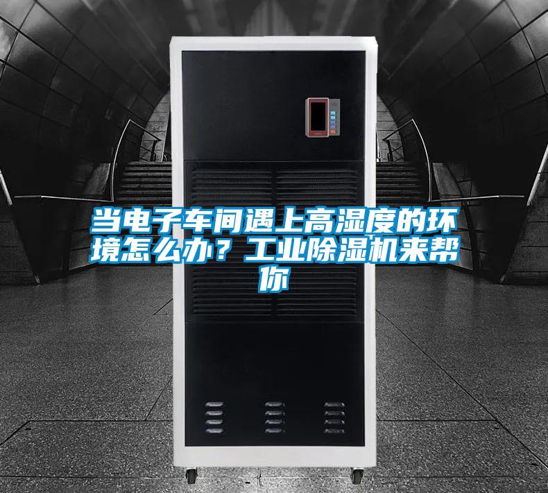 當(dāng)電子車間遇上高濕度的環(huán)境怎么辦？工業(yè)除濕機來幫你