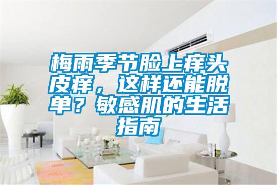 梅雨季節(jié)臉上癢頭皮癢，這樣還能脫單？敏感肌的生活指南
