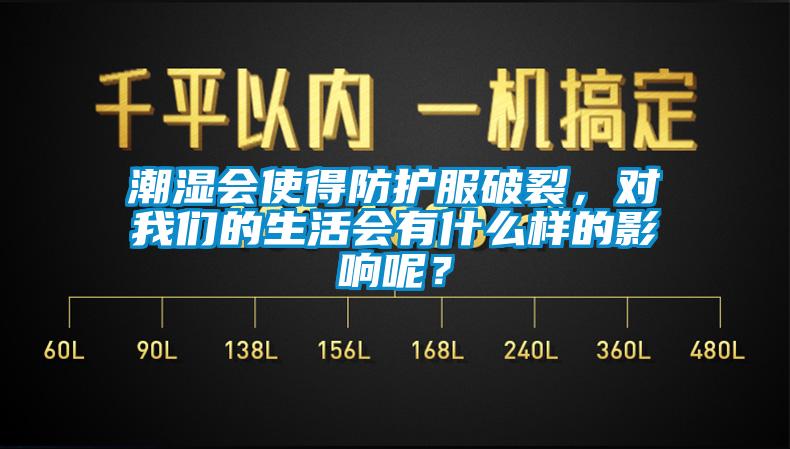 潮濕會(huì)使得防護(hù)服破裂，對(duì)我們的生活會(huì)有什么樣的影響呢？