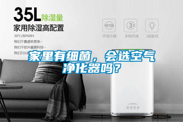家里有細(xì)菌，會(huì)選空氣凈化器嗎？