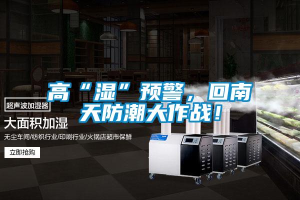 高“濕”預(yù)警，回南天防潮大作戰(zhàn)！