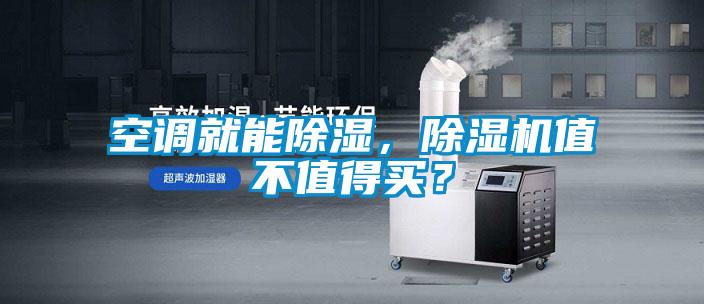 空調(diào)就能除濕，除濕機(jī)值不值得買？