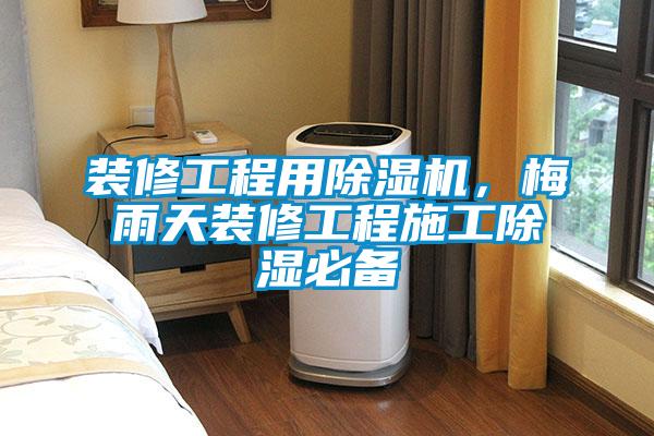 裝修工程用除濕機(jī)，梅雨天裝修工程施工除濕必備
