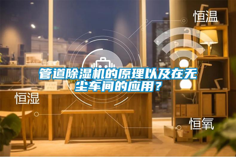 管道除濕機(jī)的原理以及在無塵車間的應(yīng)用？