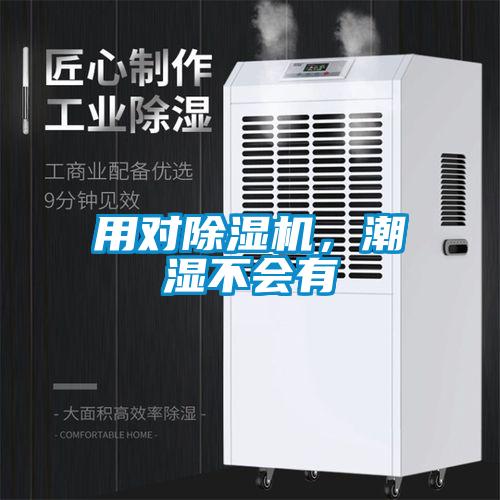 用對(duì)除濕機(jī)，潮濕不會(huì)有