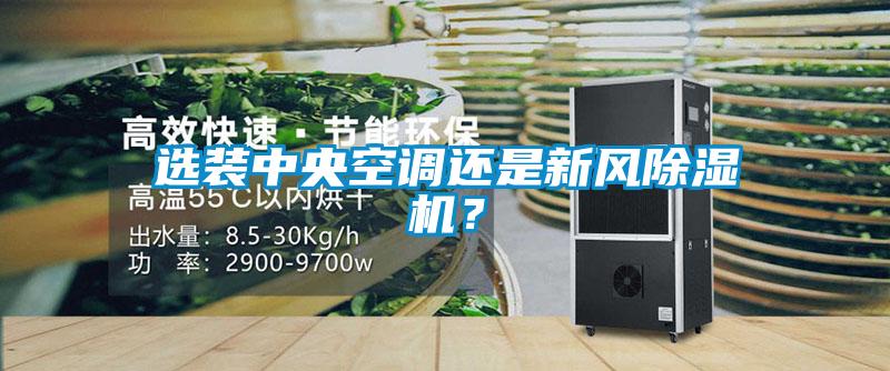 選裝中央空調(diào)還是新風(fēng)除濕機(jī)？