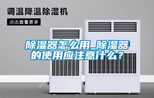 除濕器怎么用_除濕器的使用應(yīng)注意什么？