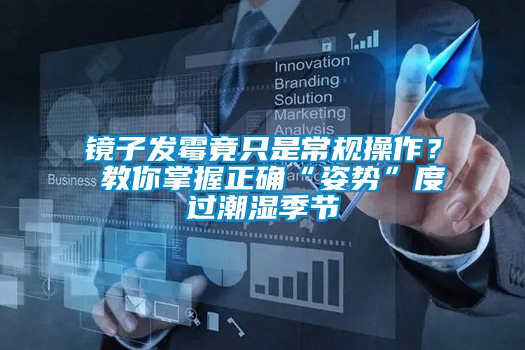 鏡子發(fā)霉竟只是常規(guī)操作？ 教你掌握正確“姿勢”度過潮濕季節(jié)