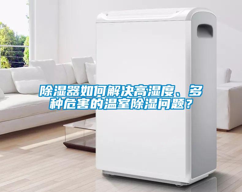 除濕器如何解決高濕度、多種危害的溫室除濕問題？