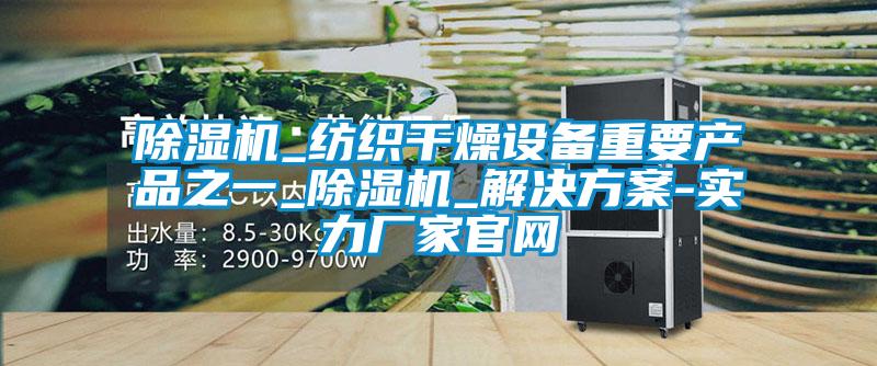 除濕機_紡織干燥設(shè)備重要產(chǎn)品之一_除濕機_解決方案-實力廠家官網(wǎng)