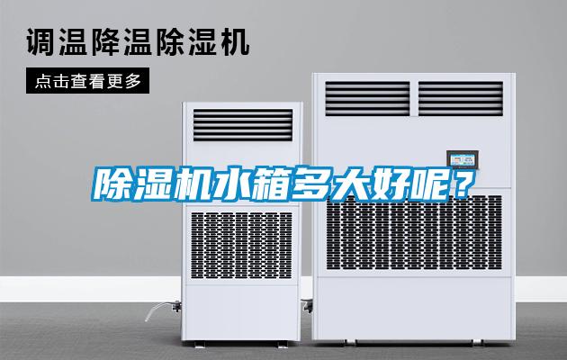 除濕機(jī)水箱多大好呢？