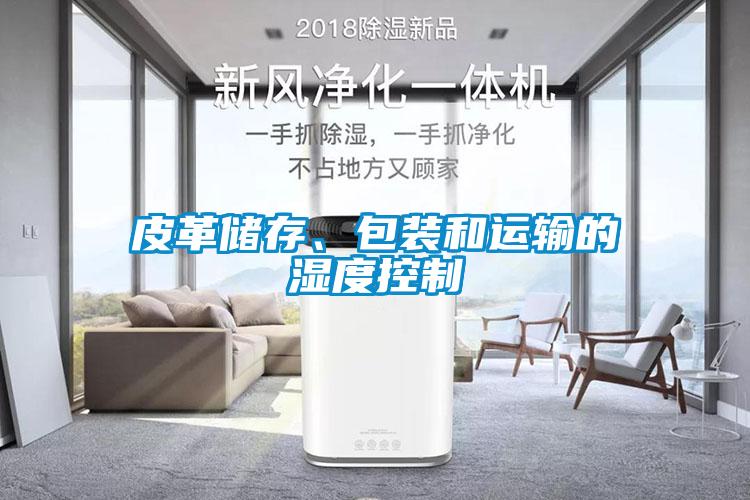 皮革儲存、包裝和運輸?shù)臐穸瓤刂?/></p>
						    <p style=