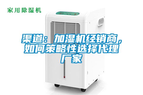 渠道：加濕機(jī)經(jīng)銷商，如何策略性選擇代理廠家