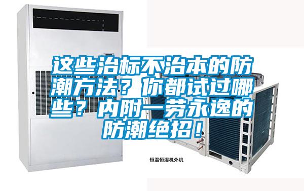 這些治標(biāo)不治本的防潮方法？你都試過哪些？內(nèi)附一勞永逸的防潮絕招！