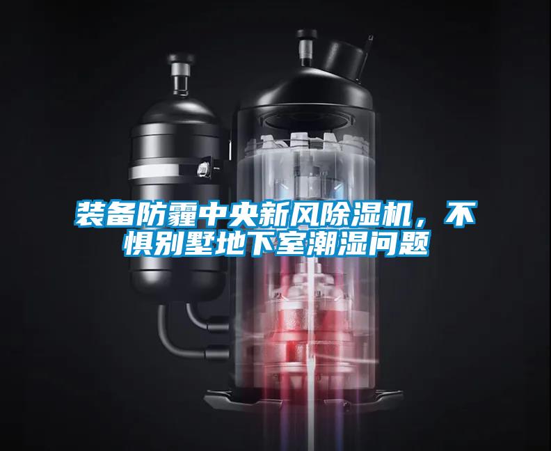 裝備防霾中央新風(fēng)除濕機(jī)，不懼別墅地下室潮濕問題