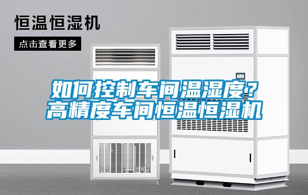 如何控制車間溫濕度？高精度車間恒溫恒濕機