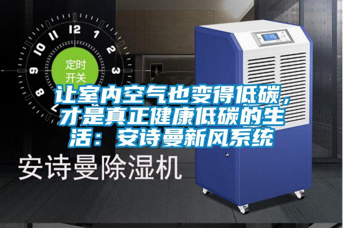 讓室內(nèi)空氣也變得低碳，才是真正健康低碳的生活：安詩曼新風系統(tǒng)