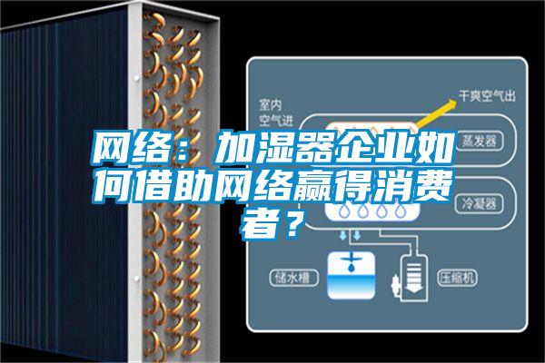 網(wǎng)絡(luò)：加濕器企業(yè)如何借助網(wǎng)絡(luò)贏得消費(fèi)者？