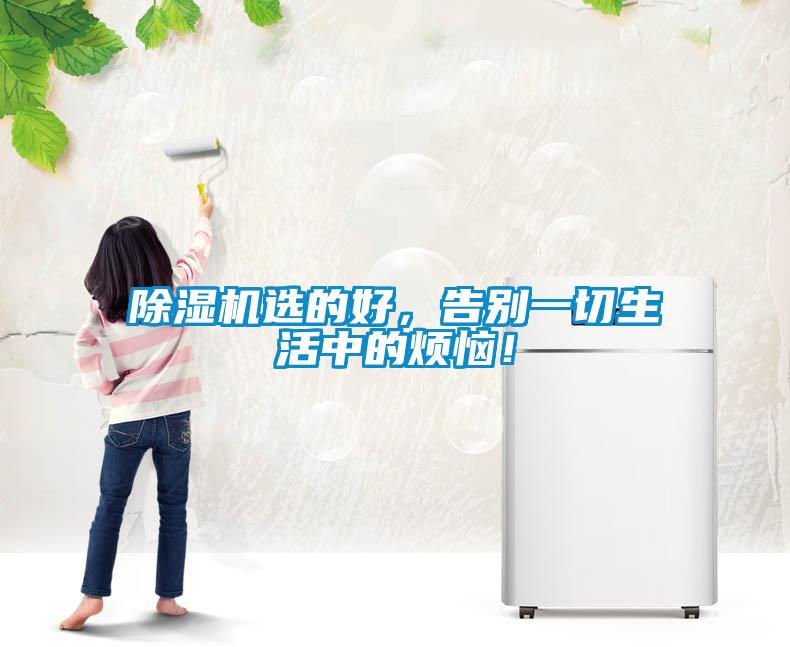 除濕機(jī)選的好，告別一切生活中的煩惱！