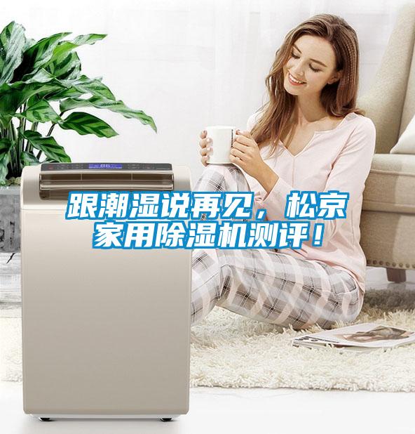 跟潮濕說再見，松京家用除濕機(jī)測(cè)評(píng)！