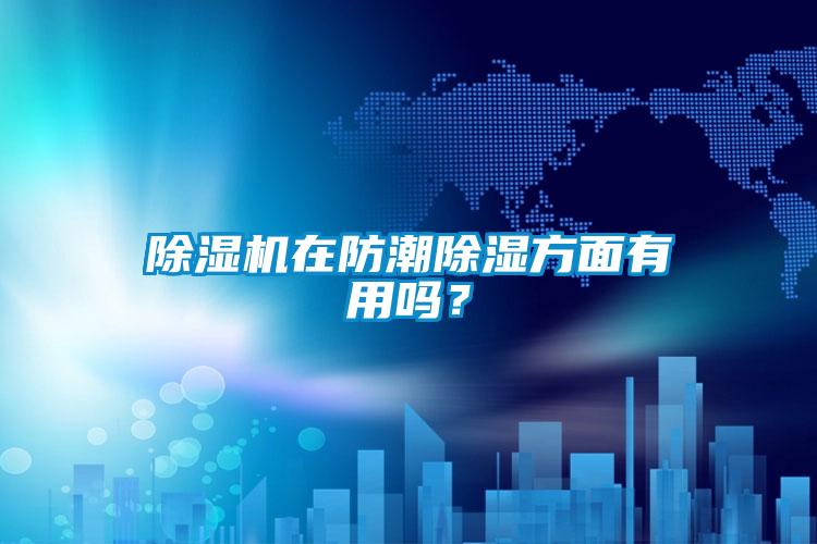 除濕機在防潮除濕方面有用嗎？