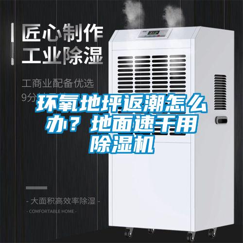 環(huán)氧地坪返潮怎么辦？地面速干用除濕機(jī)