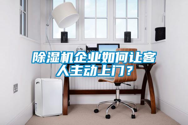 除濕機(jī)企業(yè)如何讓客人主動(dòng)上門？