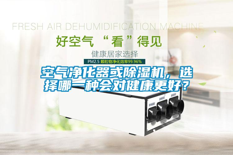 空氣凈化器或除濕機(jī)，選擇哪一種會(huì)對(duì)健康更好？