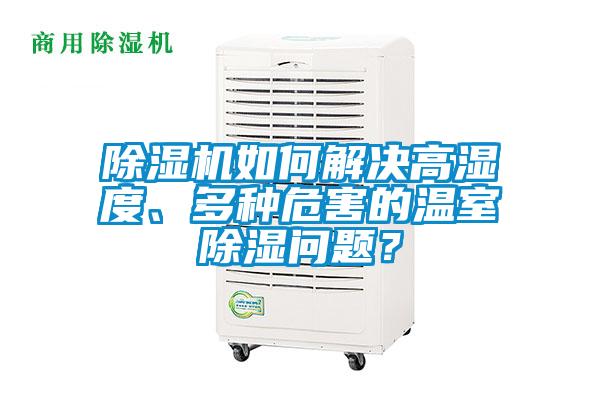 除濕機(jī)如何解決高濕度、多種危害的溫室除濕問題？