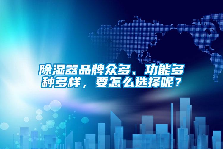除濕器品牌眾多、功能多種多樣，要怎么選擇呢？
