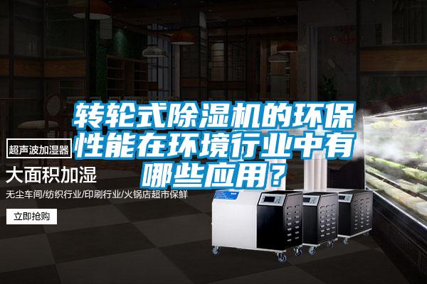 轉(zhuǎn)輪式除濕機(jī)的環(huán)保性能在環(huán)境行業(yè)中有哪些應(yīng)用？