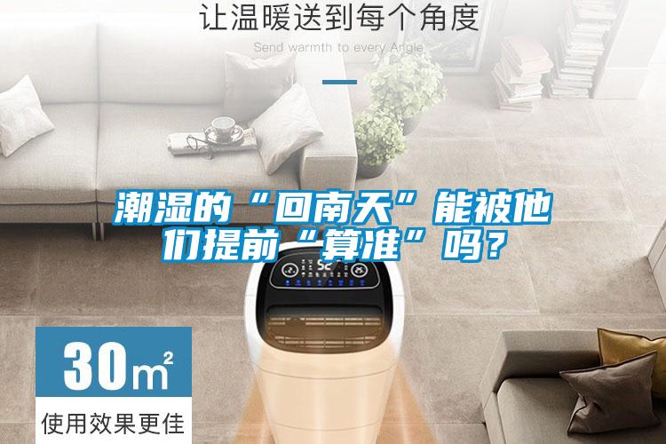 潮濕的“回南天”能被他們提前“算準(zhǔn)”嗎？