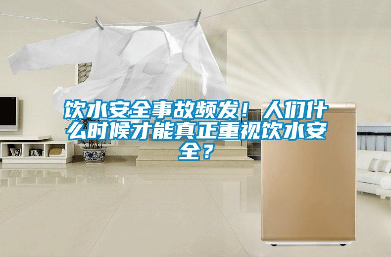 飲水安全事故頻發(fā)！人們什么時候才能真正重視飲水安全？