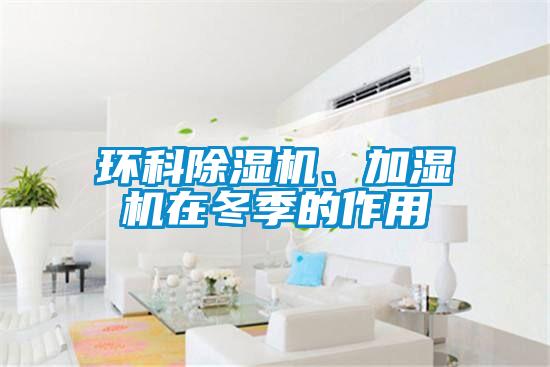環(huán)科除濕機、加濕機在冬季的作用