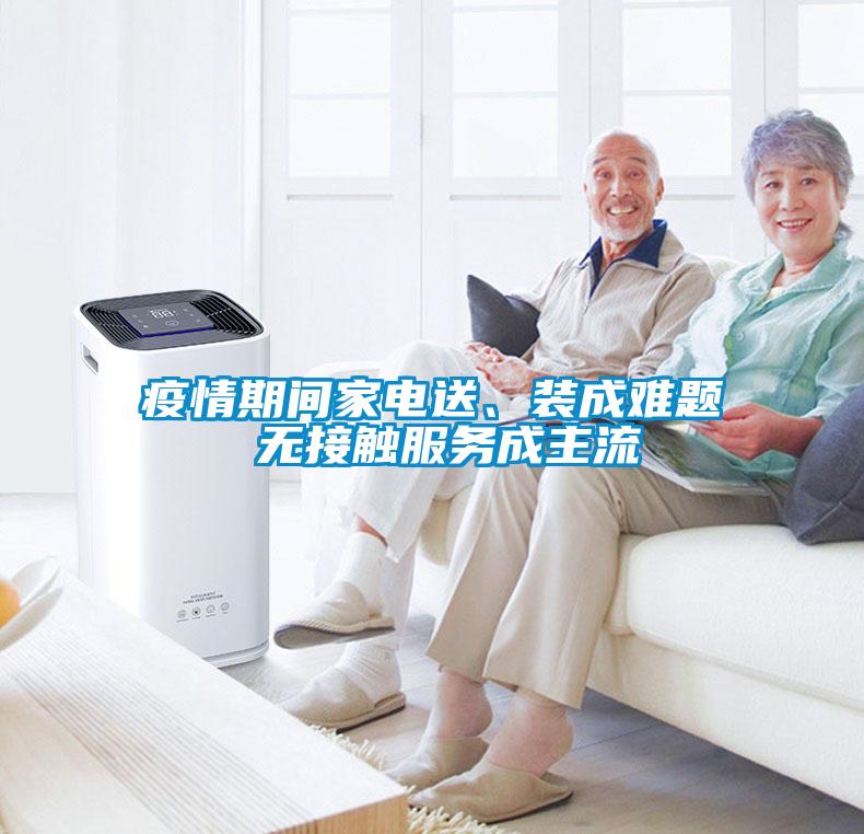 疫情期間家電送、裝成難題 無接觸服務(wù)成主流