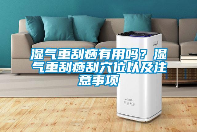 濕氣重刮痧有用嗎？濕氣重刮痧刮穴位以及注意事項(xiàng)