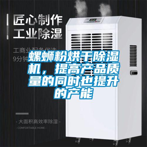螺螄粉烘干除濕機(jī)，提高產(chǎn)品質(zhì)量的同時(shí)也提升的產(chǎn)能