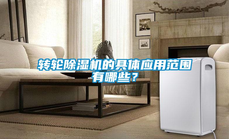 轉(zhuǎn)輪除濕機(jī)的具體應(yīng)用范圍有哪些？