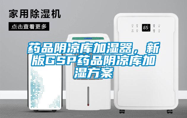 藥品陰涼庫(kù)加濕器，新版GSP藥品陰涼庫(kù)加濕方案