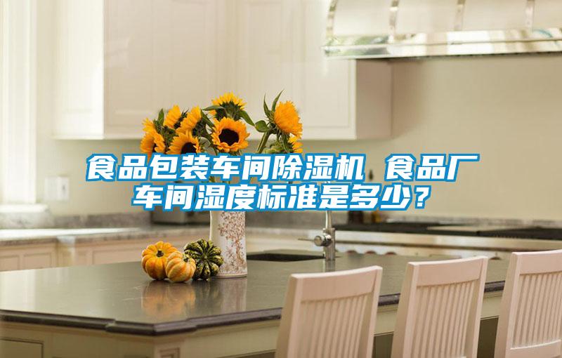 食品包裝車間除濕機 食品廠車間濕度標(biāo)準(zhǔn)是多少？
