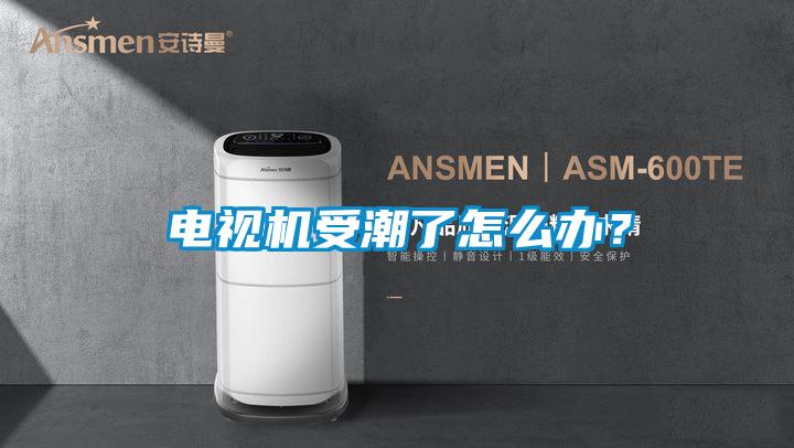 電視機受潮了怎么辦？