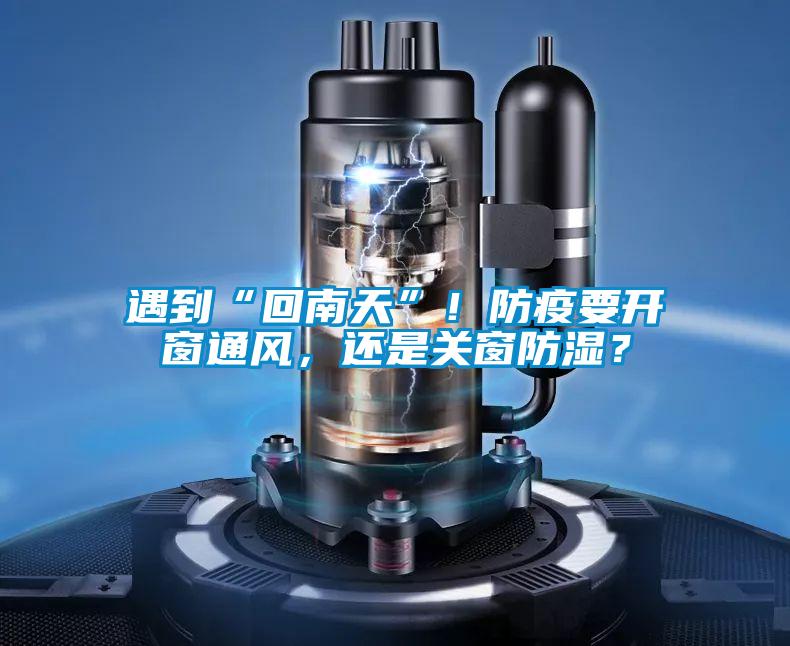 遇到“回南天”！防疫要開(kāi)窗通風(fēng)，還是關(guān)窗防濕？