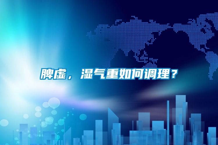 脾虛，濕氣重如何調(diào)理？